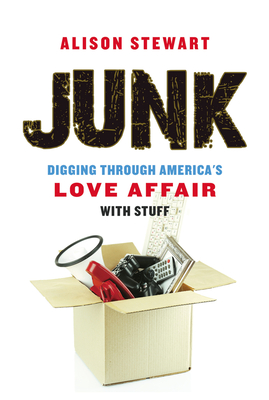 Junk: Digging Through America's Love Affair with Stuff - Stewart, Alison