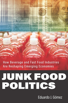 Junk Food Politics: How Beverage and Fast Food Industries Are Reshaping Emerging Economies - Gmez, Eduardo J