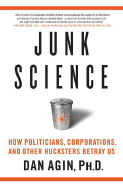 Junk Science: How Politicians, Corporations, and Other Hucksters Betray Us - Agin, Dan