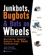 JunkBots, Bugbots, and Bots on Wheels: Building Simple Robots With BEAM Technology: Building Simple Robots With BEAM Technology