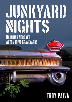 Junkyard Nights: Haunting Norcal's Automotive Graveyards - Paiva, Troy