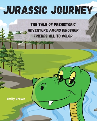 Jurassic Journey: The Tale of Prehistoric Adventure Among Dinosaur Friends All to Color - Brown, Emily
