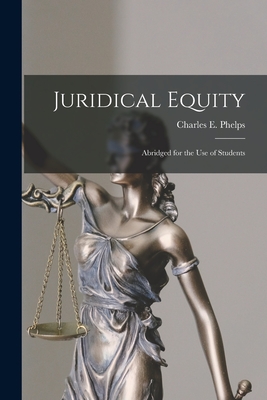 Juridical Equity: Abridged for the Use of Students - Phelps, Charles E (Charles Edward) (Creator)