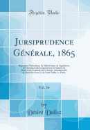 Jursiprudence Gnrale, 1865, Vol. 34: Rpertoire Mthodique Et Alphabtique de Lgislation, de Doctrine Et de Jurisprudence En Matire de Droit Civil, Commercial, Criminel, Administratif, de Droit Des Gens Et de Droit Public; 1e Partie