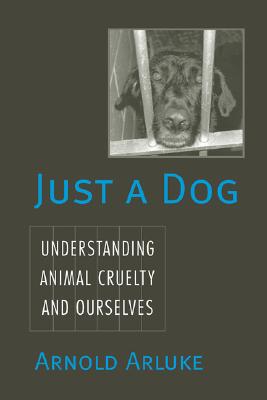 Just a Dog: Understanding Animal Cruelty and Ourselves - Arluke, Arnold
