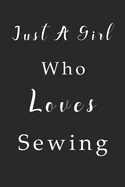 Just A Girl Who Loves Sewing Notebook: Sewing Lined Journal for Women, Men and Kids. Great Gift Idea for all Sewing Lover Boys and Girls.