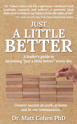 Just A Little Better: A Leader's Guide To Becoming "Just A Little Better" Every Day - Cohen