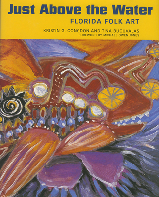 Just Above the Water: Florida Folk Art - Congdon, Kristin G, and Bucuvalas, Tina, and Jones, Michael Owen (Foreword by)