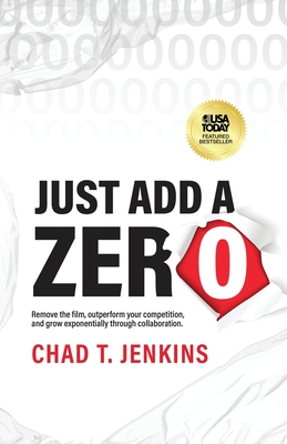 Just Add a Zero: Remove the Film, Outperform Your Competition, and Grow Exponentially through Collaboration - Jenkins, Chad T