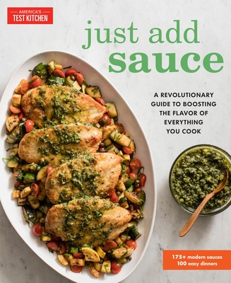 Just Add Sauce: A Revolutionary Guide to Boosting the Flavor of Everything You Cook - America's Test Kitchen (Editor)
