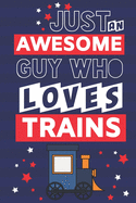 Just an Awesome Guy Who Loves Trains: Train Gifts for Men... Novelty Gag Gift Paperback Notebook or Journal