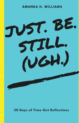 Just. Be. Still. (Ugh.) - Williams, Amanda H