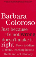Just Because It Isn't Wrong Doesn't Make It Right: Teaching Kids to Think and ACT Ethically - Coloroso, Barbara