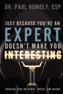 Just Because You're an Expert ... Doesn't Make You Interesting - Homoly, Paul, Dr.