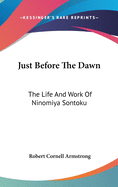 Just Before The Dawn: The Life And Work Of Ninomiya Sontoku