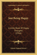 Just Being Happy: A Little Book Of Happy Thoughts (1916)