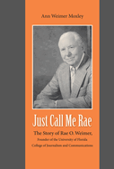 Just Call Me Rae: The Story of Rae O. Weimer, Founder of the University of Florida College of Journalism and Communications