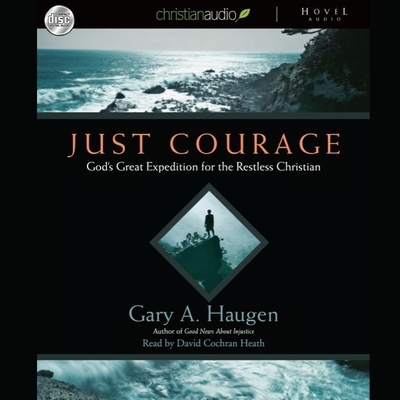 Just Courage: God's Great Expedition for the Restless Chrisitan - Haugen, Gary a, and Heath, Dave (Read by), and Heath, David Cochran (Read by)