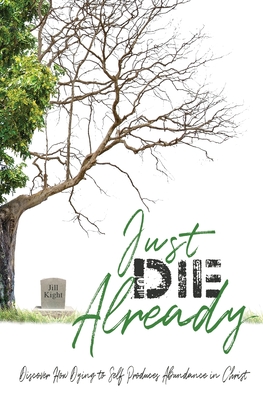 Just Die Already: Discover How Dying to Self Produces Abundance in Christ - Kight, Jill R, and Lagomarsino, Pam (Editor), and Kight, Brandon (Cover design by)