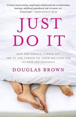 Just Do It: How One Couple Turned Off the TV and Turned on Their Sex Lives for 101 Days (No Excuses!) - Brown, Douglas