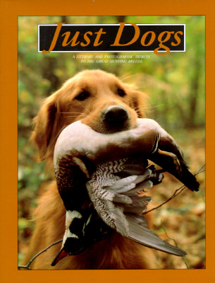 Just Dogs: A Literary and Photographic Tribute to the Great Hunting Breeds - Willow Creek Press (Compiled by)