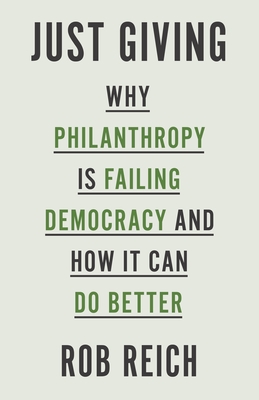 Just Giving: Why Philanthropy Is Failing Democracy and How It Can Do Better - Reich, Rob