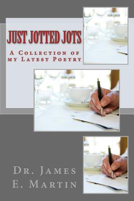 Just Jotted Jots: A Collection of My Latest Poetry - Martin, James E