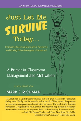Just Let Me Survive Today: a Primer in Classroom Management and Motivation: (Including Teaching During the Pandemic and During Other Emergency Situations) - Richman, Mark S