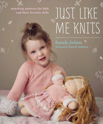 Just Like Me Knits: Matching Patterns for Kids and Their Favorite Dolls - Fortune, Brandy, and Anderson, Susan B (Foreword by)