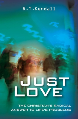 Just Love: 1 Corinthians 13: The Christian's Radical Answer to Life's Problems - Kendall, R T, Dr., and Newsom, William Chad (Foreword by)