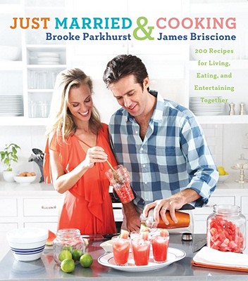 Just Married and Cooking: 200 Recipes for Living, Eating, and Entertaining Together - Parkhurst, Brooke, and Briscione, James