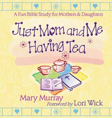 Just Mom and Me Having Tea: A Fun Bible Study for Mothers and Daughters - Murray, Mary J