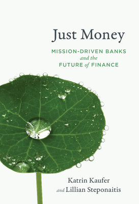 Just Money: Mission-Driven Banks and the Future of Finance - Kaeufer, Katrin, and Steponaitis, Lillian