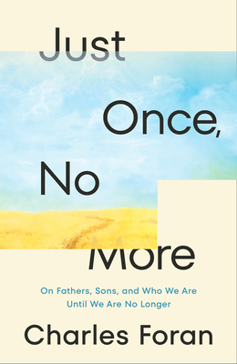 Just Once, No More: On Fathers, Sons, and Who We Are Until We Are No Longer - Foran, Charles