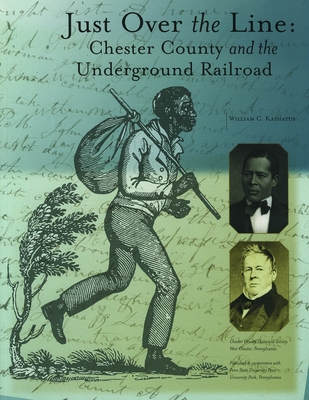 Just Over the Line: Chester County and the Underground Railroad - Kashatus, William C