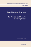 Just Reconciliation: The Practice and Morality of Making Peace