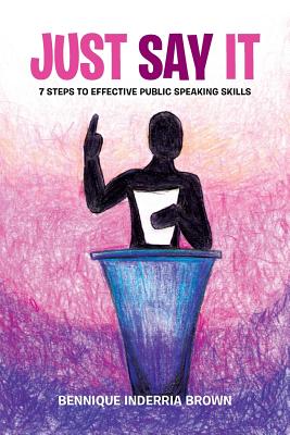 Just Say It: 7 Steps to Effective Public Speaking Skills - Brown, Bennique Inderria