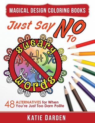 Just Say No to Sweary Words: 48 Alternatives for When You'd Like to Let Loose, But You're Just Too Darn Polite - Studios, Magical Design, and Darden, Katie