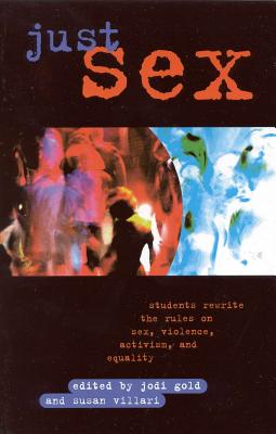 Just Sex: Students Rewrite the Rules on Sex, Violence, Equality and Activism - Gold, Jodi, MD (Editor), and Villari, Susan (Editor), and Dworkin, Andrea (Contributions by)