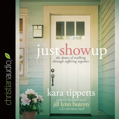 Just Show Up: The Dance of Walking Through Suffering Together - Tippetts, Kara, and Buteyn, Jill Lynn (Contributions by), and Mercer-Meyer, Carla (Read by)
