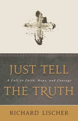 Just Tell the Truth: A Call to Faith, Hope, and Courage - Lischer, Richard