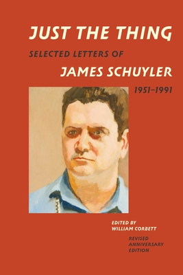 Just the Thing: Selected Letters of James Schuyler, 1951-1991, Revised Anniversary Edition - Schuyler, James, and Corbett, William (Editor)