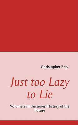 Just too Lazy to Lie: Volume 2 in the series: History of the Future - Frey, Christopher