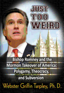 Just Too Weird: Bishop Romney and the Mormon Takeover of America: Polygamy, Theocracy, and Subversion