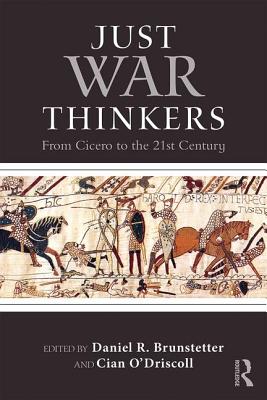 Just War Thinkers: From Cicero to the 21st Century - Brunstetter, Daniel R. (Editor), and O'Driscoll, Cian (Editor)