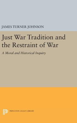 Just War Tradition and the Restraint of War: A Moral and Historical Inquiry - Johnson, James Turner