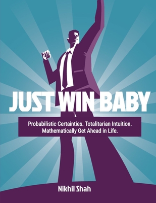 Just Win Baby: Probabilistic Certainties, Totalitarian Intuition; Mathematically Get Ahead in Life - Mirchandani, Gulab, and Shah, Sean, and Yingyongsuk, Saksid