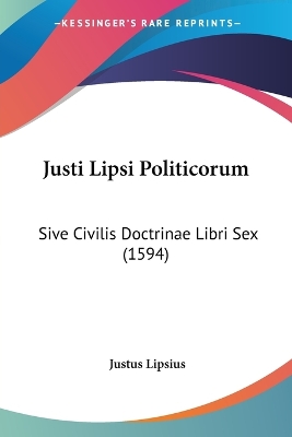 Justi Lipsi Politicorum: Sive Civilis Doctrinae Libri Sex (1594) - Lipsius, Justus