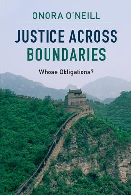 Justice Across Boundaries: Whose Obligations? - O'Neill, Onora