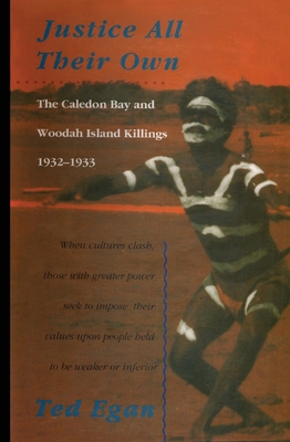 Justice All Their Own: The Caledon Bay and Woodah Island Killings, 1932-1933 - Egan, Ted